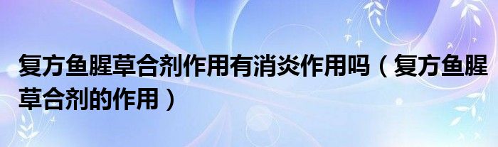 復(fù)方魚腥草合劑作用有消炎作用嗎（復(fù)方魚腥草合劑的作用）