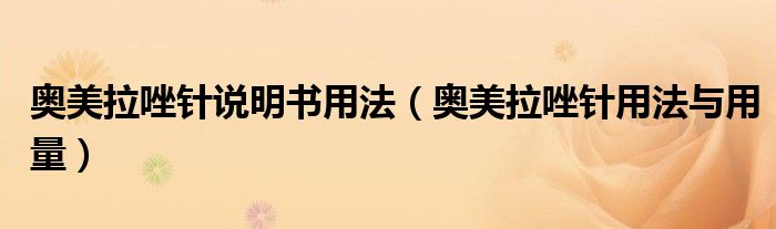 奧美拉唑針說(shuō)明書(shū)用法（奧美拉唑針用法與用量）