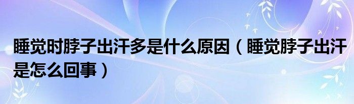 睡覺(jué)時(shí)脖子出汗多是什么原因（睡覺(jué)脖子出汗是怎么回事）