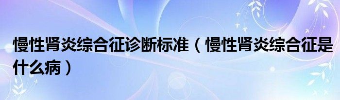 慢性腎炎綜合征診斷標(biāo)準(zhǔn)（慢性腎炎綜合征是什么?。?class='thumb lazy' /></a>
		    <header>
		<h2><a  href=