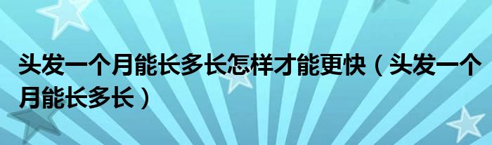 頭發(fā)一個月能長多長怎樣才能更快（頭發(fā)一個月能長多長）