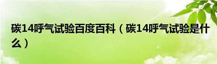 碳14呼氣試驗(yàn)百度百科（碳14呼氣試驗(yàn)是什么）