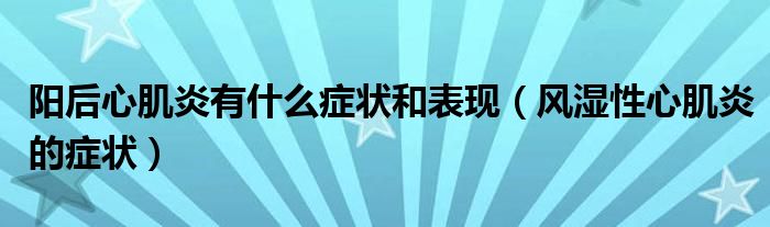 陽(yáng)后心肌炎有什么癥狀和表現(xiàn)（風(fēng)濕性心肌炎的癥狀）