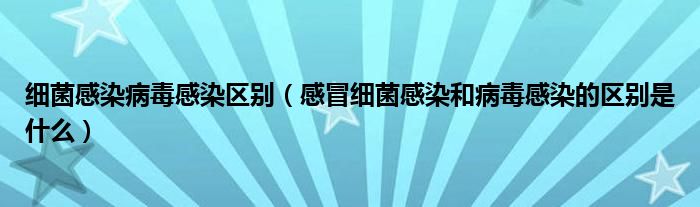 細菌感染病毒感染區(qū)別（感冒細菌感染和病毒感染的區(qū)別是什么）