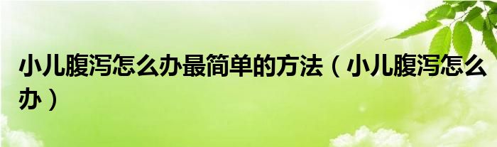 小兒腹瀉怎么辦最簡(jiǎn)單的方法（小兒腹瀉怎么辦）