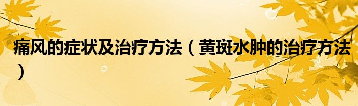 痛風的癥狀及治療方法（黃斑水腫的治療方法）