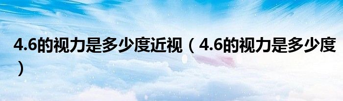 4.6的視力是多少度近視（4.6的視力是多少度）