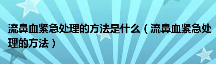 流鼻血緊急處理的方法是什么（流鼻血緊急處理的方法）