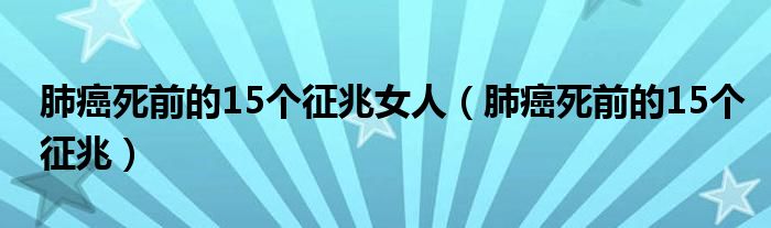 肺癌死前的15個征兆女人（肺癌死前的15個征兆）