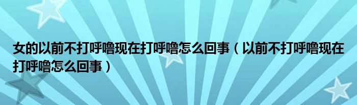 女的以前不打呼?，F(xiàn)在打呼嚕怎么回事（以前不打呼嚕現(xiàn)在打呼嚕怎么回事）