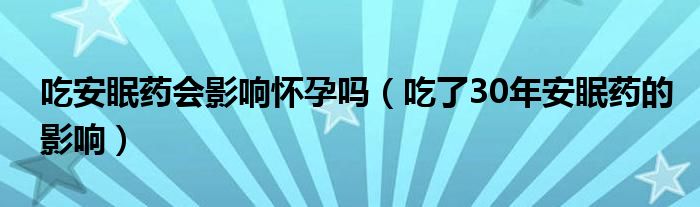 吃安眠藥會(huì)影響懷孕嗎（吃了30年安眠藥的影響）