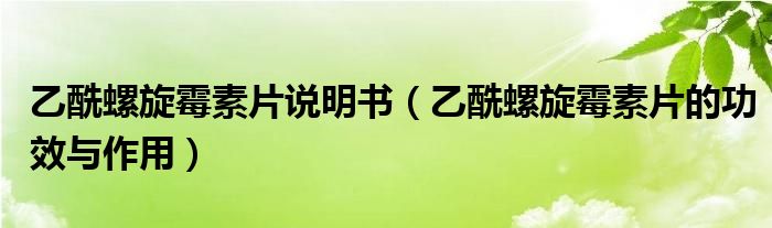 乙酰螺旋霉素片說(shuō)明書(shū)（乙酰螺旋霉素片的功效與作用）