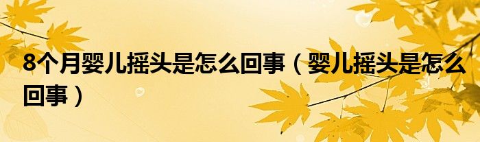 8個(gè)月嬰兒搖頭是怎么回事（嬰兒搖頭是怎么回事）