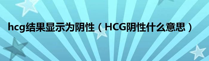 hcg結果顯示為陰性（HCG陰性什么意思）