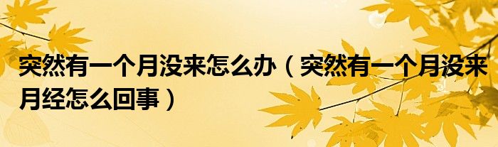 突然有一個(gè)月沒來(lái)怎么辦（突然有一個(gè)月沒來(lái)月經(jīng)怎么回事）