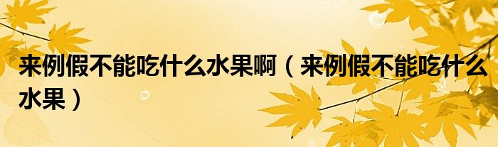 來例假不能吃什么水果?。▉砝俨荒艹允裁此? /></span>
		<span id=