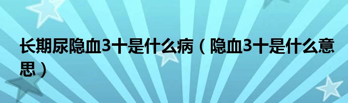 長期尿隱血3十是什么?。[血3十是什么意思）