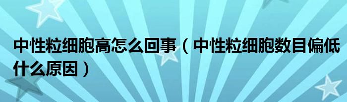 中性粒細胞高怎么回事（中性粒細胞數目偏低什么原因）