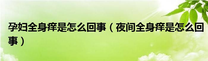 孕婦全身癢是怎么回事（夜間全身癢是怎么回事）