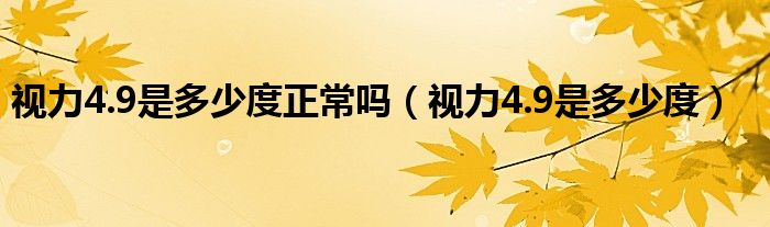 視力4.9是多少度正常嗎（視力4.9是多少度）