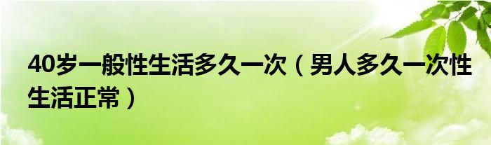 40歲一般性生活多久一次（男人多久一次性生活正常）