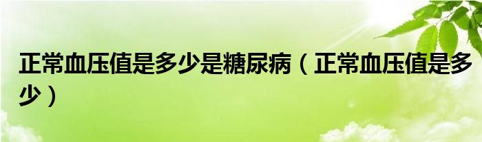 正常血壓值是多少是糖尿病（正常血壓值是多少）