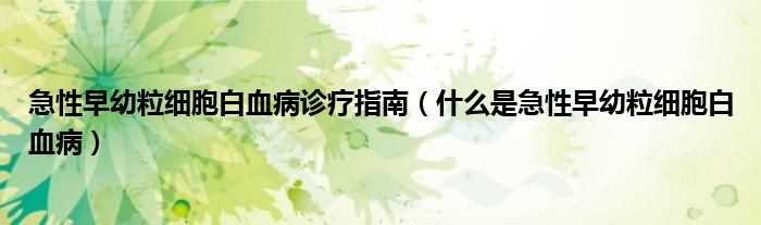 急性早幼粒細胞白血病診療指南（什么是急性早幼粒細胞白血?。? /></span>
		<span id=