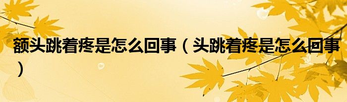 額頭跳著疼是怎么回事（頭跳著疼是怎么回事）