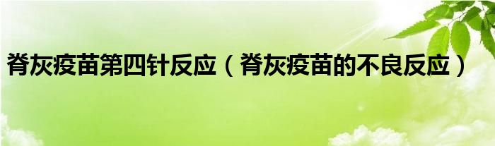 脊灰疫苗第四針反應（脊灰疫苗的不良反應）