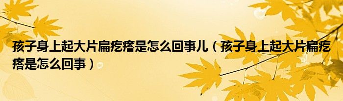 孩子身上起大片扁疙瘩是怎么回事兒（孩子身上起大片扁疙瘩是怎么回事）