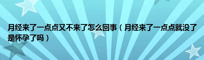 月經(jīng)來了一點點又不來了怎么回事（月經(jīng)來了一點點就沒了是懷孕了嗎）