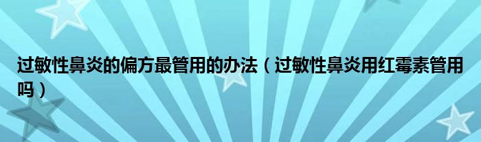 過(guò)敏性鼻炎的偏方最管用的辦法（過(guò)敏性鼻炎用紅霉素管用嗎）