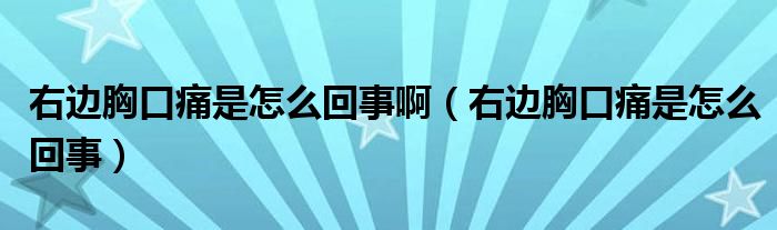 右邊胸口痛是怎么回事啊（右邊胸口痛是怎么回事）