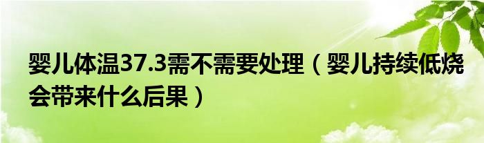 嬰兒體溫37.3需不需要處理（嬰兒持續(xù)低燒會(huì)帶來什么后果）