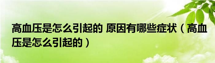 高血壓是怎么引起的 原因有哪些癥狀（高血壓是怎么引起的）