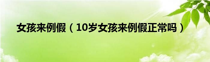 女孩來(lái)例假（10歲女孩來(lái)例假正常嗎）