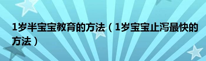 1歲半寶寶教育的方法（1歲寶寶止瀉最快的方法）