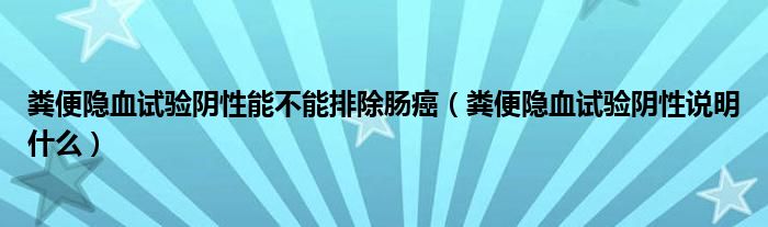 糞便隱血試驗(yàn)陰性能不能排除腸癌（糞便隱血試驗(yàn)陰性說(shuō)明什么）