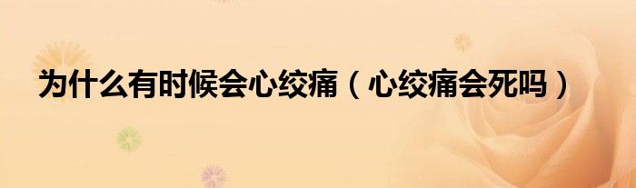 為什么有時候會心絞痛（心絞痛會死嗎）