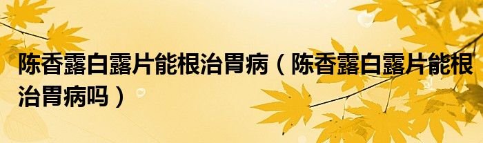 陳香露白露片能根治胃?。愊懵栋茁镀芨挝覆幔?class='thumb lazy' /></a>
		    <header>
		<h2><a  href=