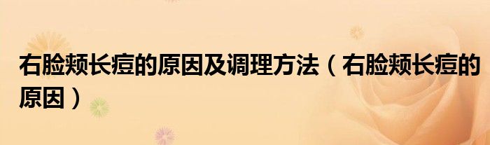 右臉頰長痘的原因及調理方法（右臉頰長痘的原因）