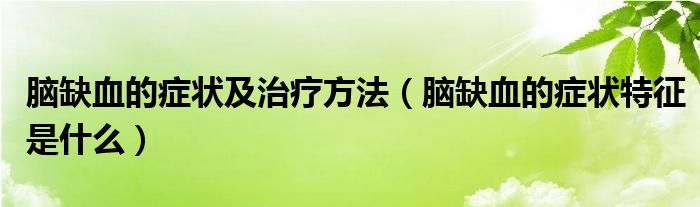 腦缺血的癥狀及治療方法（腦缺血的癥狀特征是什么）