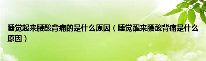 睡覺起來(lái)腰酸背痛的是什么原因（睡覺醒來(lái)腰酸背痛是什么原因）