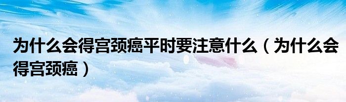 為什么會得宮頸癌平時要注意什么（為什么會得宮頸癌）