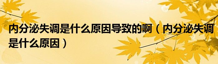 內(nèi)分泌失調(diào)是什么原因?qū)е碌陌。▋?nèi)分泌失調(diào)是什么原因）