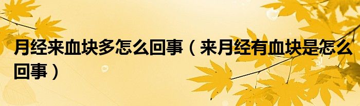 月經(jīng)來血塊多怎么回事（來月經(jīng)有血塊是怎么回事）