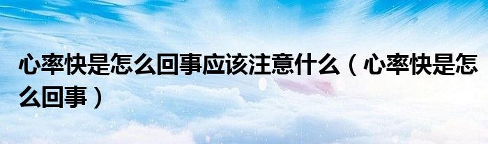 心率快是怎么回事應該注意什么（心率快是怎么回事）