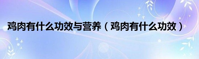 雞肉有什么功效與營養(yǎng)（雞肉有什么功效）