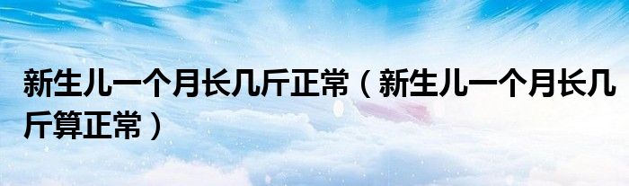 新生兒一個(gè)月長(zhǎng)幾斤正常（新生兒一個(gè)月長(zhǎng)幾斤算正常）