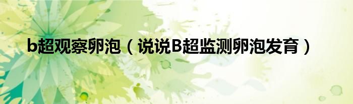 b超觀察卵泡（說說B超監(jiān)測(cè)卵泡發(fā)育）